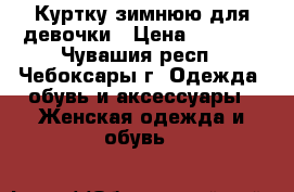 Куртку зимнюю для девочки › Цена ­ 2 000 - Чувашия респ., Чебоксары г. Одежда, обувь и аксессуары » Женская одежда и обувь   